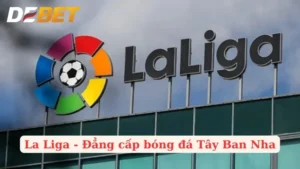 Giải La Liga - Sức Hấp Dẫn Của Bóng Đá Tây Ban Nha